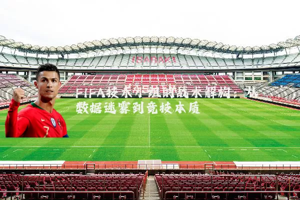 FIFA技术小组的战术解构：从数据迷雾到竞技本质