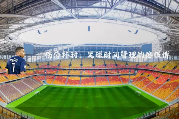 伤停补时:足球时间管理的终极博弈