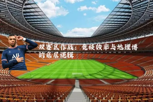 双赛区作战：竞技效率与地理博弈的底层逻辑