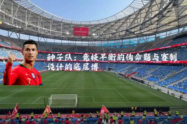 种子队:竞技平衡的伪命题与赛制设计的底层博弈