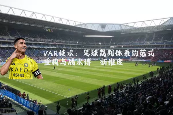 VAR技术：足球裁判体系的范式重构与战术博弈新维度