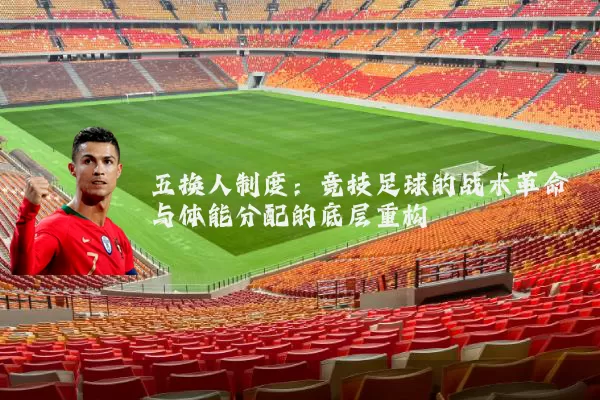 五换人制度:竞技足球的战术革命与体能分配的底层重构