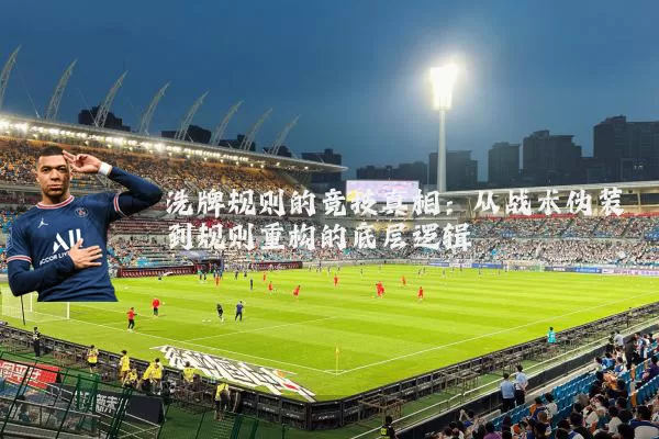 洗牌规则的竞技真相：从战术伪装到规则重构的底层逻辑