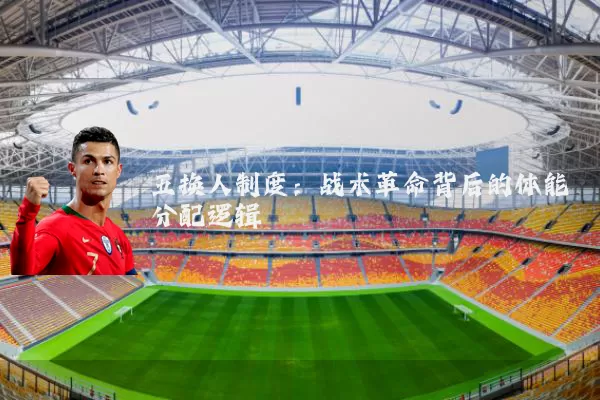 五换人制度：战术革命背后的体能分配逻辑