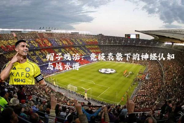 帽子戏法：竞技表象下的神经认知与战术博弈