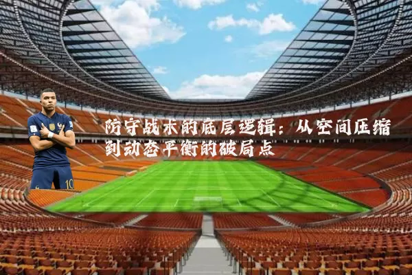 防守战术的底层逻辑：从空间压缩到动态平衡的破局点