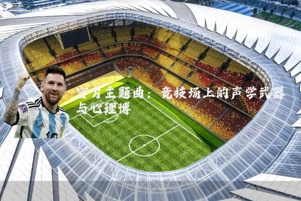 官方主题曲:竞技场上的声学武器与心理博弈
