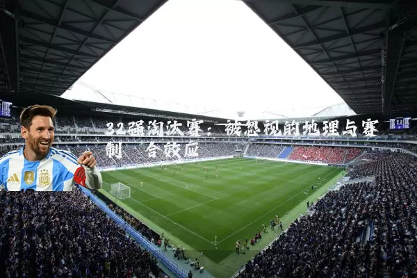 32强淘汰赛:被忽视的地理与赛制耦合效应