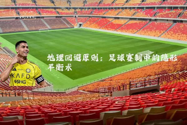 地理回避原则:足球赛制中的隐形平衡术